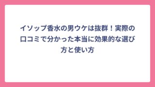 イソップ香水の男ウケは抜群！実際の口コミで分かった本当に効果的な選び方と使い方
