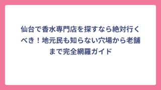 仙台で香水専門店を探すなら絶対行くべき！地元民も知らない穴場から老舗まで完全網羅ガイド