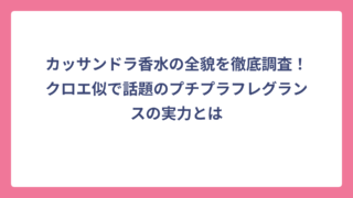 カッサンドラ香水の全貌を徹底調査！クロエ似で話題のプチプラフレグランスの実力とは