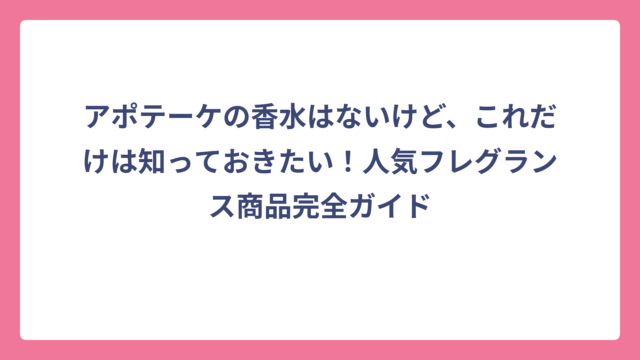 アポテーケの香水はないけど、これだけは知っておきたい！人気フレグランス商品完全ガイド