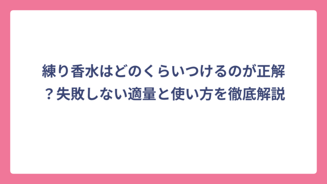練り香水はどのくらいつけるのが正解？失敗しない適量と使い方を徹底解説