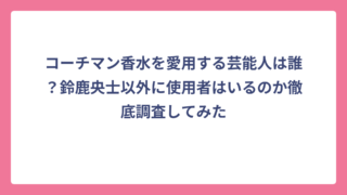 コーチマン香水を愛用する芸能人は誰？鈴鹿央士以外に使用者はいるのか徹底調査してみた