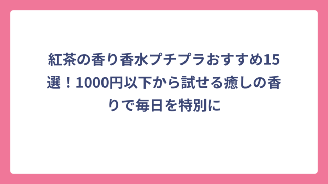 紅茶の香り香水プチプラおすすめ15選！1000円以下から試せる癒しの香りで毎日を特別に