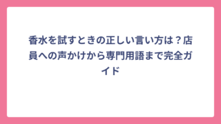香水を試すときの正しい言い方は？店員への声かけから専門用語まで完全ガイド