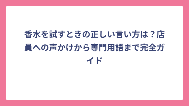 香水を試すときの正しい言い方は？店員への声かけから専門用語まで完全ガイド