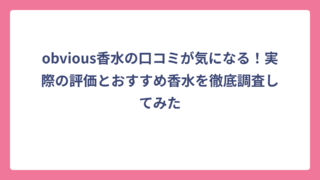 obvious香水の口コミが気になる！実際の評価とおすすめ香水を徹底調査してみた