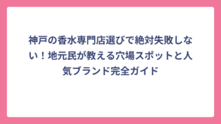 神戸の香水専門店選びで絶対失敗しない！地元民が教える穴場スポットと人気ブランド完全ガイド