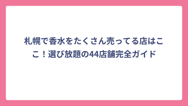 札幌で香水をたくさん売ってる店はここ！選び放題の44店舗完全ガイド