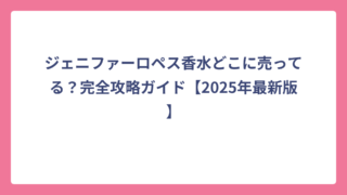 ジェニファーロペス香水どこに売ってる？完全攻略ガイド【2025年最新版】