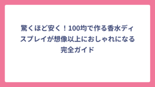 驚くほど安く！100均で作る香水ディスプレイが想像以上におしゃれになる完全ガイド