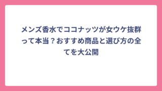 メンズ香水でココナッツが女ウケ抜群って本当？おすすめ商品と選び方の全てを大公開