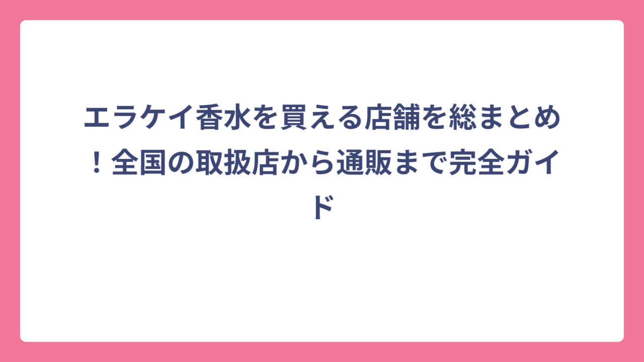 エラケイ香水を買える店舗を総まとめ！全国の取扱店から通販まで完全ガイド