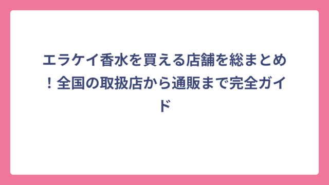 エラケイ香水を買える店舗を総まとめ！全国の取扱店から通販まで完全ガイド