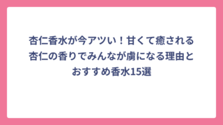 杏仁香水が今アツい！甘くて癒される杏仁の香りでみんなが虜になる理由とおすすめ香水15選