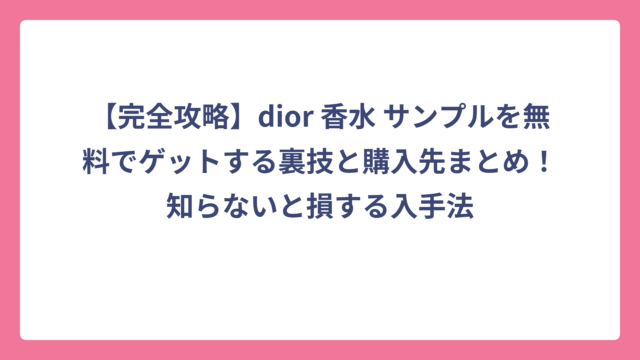 【完全攻略】dior 香水 サンプルを無料でゲットする裏技と購入先まとめ！知らないと損する入手法