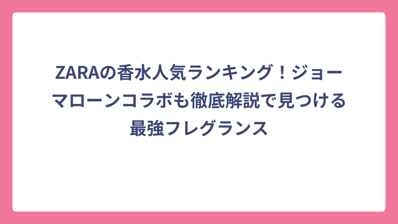 ZARAの香水人気ランキング！ジョーマローンコラボも徹底解説で見つける最強フレグランス