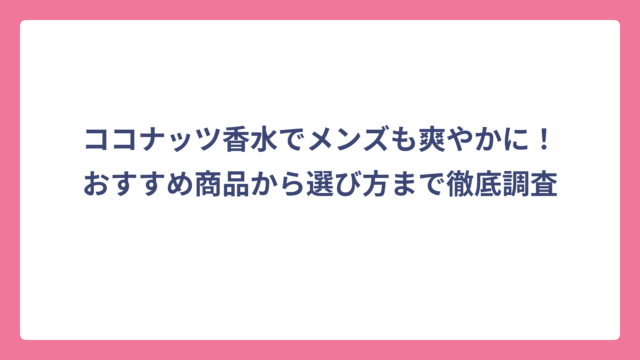 ココナッツ香水でメンズも爽やかに！おすすめ商品から選び方まで徹底調査