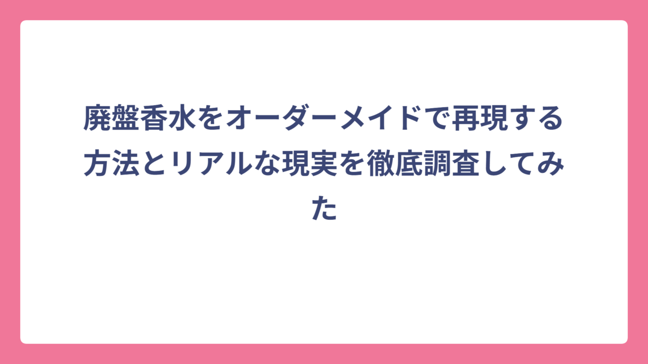 廃盤香水をオーダーメイドで再現する方法とリアルな現実を徹底調査してみた