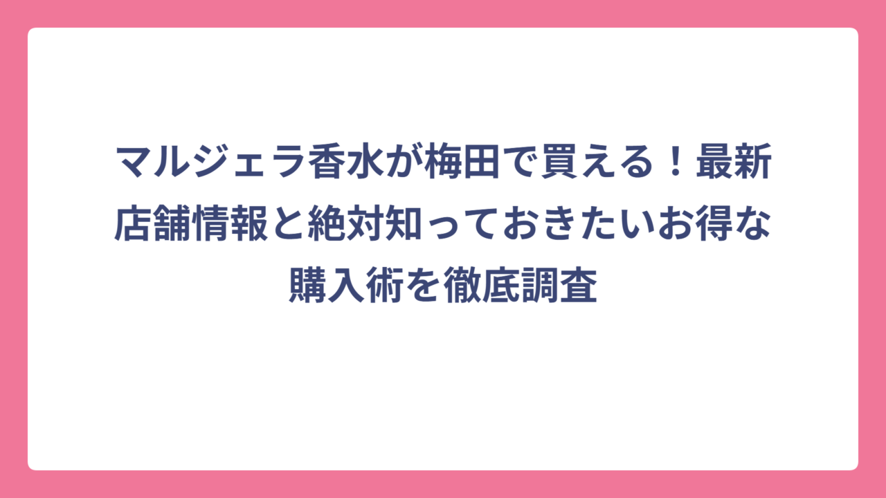 マルジェラ香水が梅田で買える！最新店舗情報と絶対知っておきたいお得な購入術を徹底調査