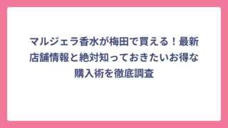 マルジェラ香水が梅田で買える！最新店舗情報と絶対知っておきたいお得な購入術を徹底調査