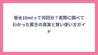 香水10mlって何回分？実際に調べてわかった驚きの真実と賢い使い方ガイド