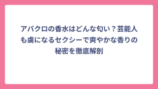 アバクロの香水はどんな匂い？芸能人も虜になるセクシーで爽やかな香りの秘密を徹底解剖