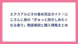 エクスアルビオの香水完全ガイド！にじさんじ発の「ぎゅっと抱きしめたくなる香り」徹底解説と購入情報まとめ