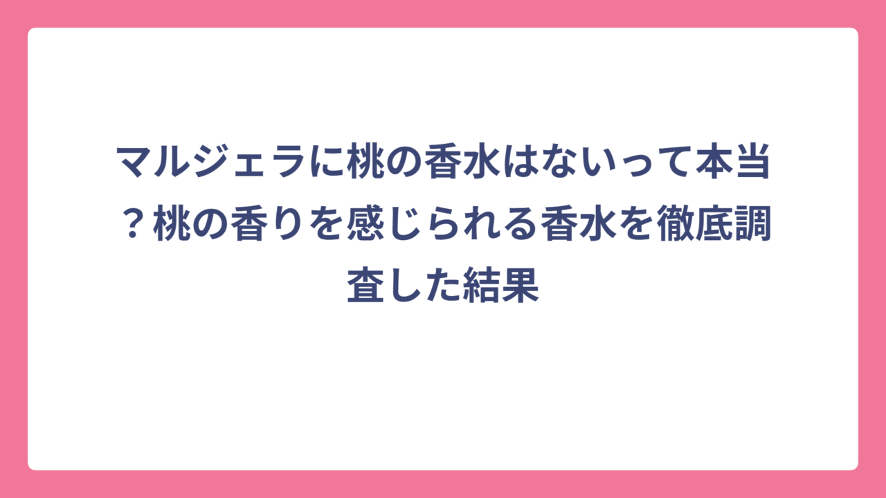 マルジェラに桃の香水はないって本当？桃の香りを感じられる香水を徹底調査した結果