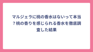 マルジェラに桃の香水はないって本当？桃の香りを感じられる香水を徹底調査した結果