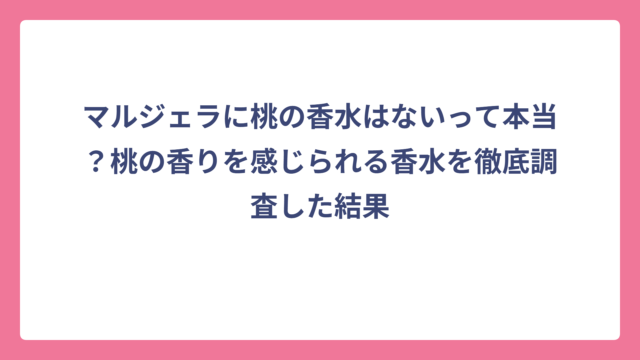マルジェラに桃の香水はないって本当？桃の香りを感じられる香水を徹底調査した結果