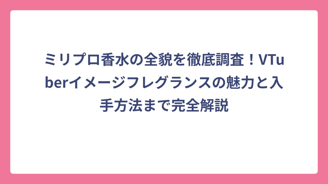 ミリプロ香水の全貌を徹底調査！VTuberイメージフレグランスの魅力と入手方法まで完全解説
