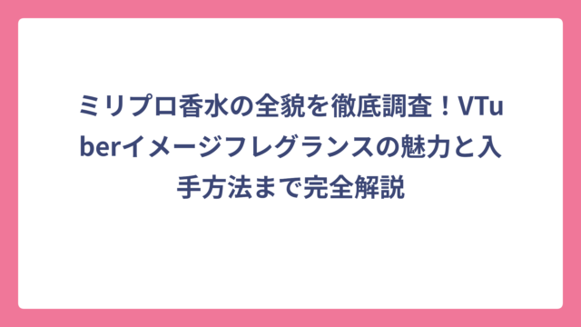 ミリプロ香水の全貌を徹底調査！VTuberイメージフレグランスの魅力と入手方法まで完全解説