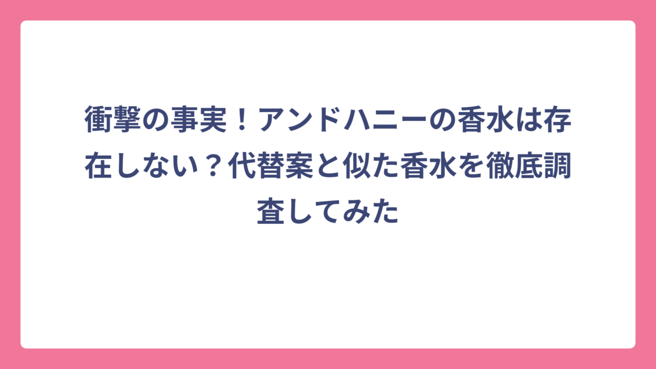 衝撃の事実！アンドハニーの香水は存在しない？代替案と似た香水を徹底調査してみた