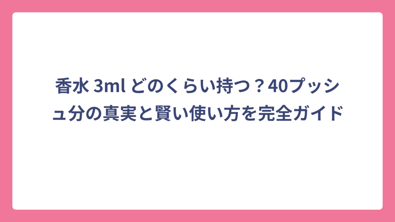 香水 3ml どのくらい持つ？40プッシュ分の真実と賢い使い方を完全ガイド