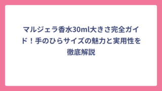 マルジェラ香水30ml大きさ完全ガイド！手のひらサイズの魅力と実用性を徹底解説