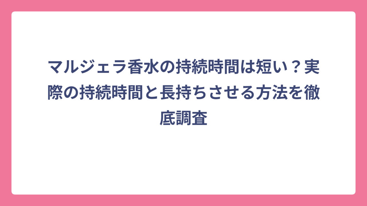 マルジェラ香水の持続時間は短い？実際の持続時間と長持ちさせる方法を徹底調査