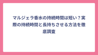 マルジェラ香水の持続時間は短い？実際の持続時間と長持ちさせる方法を徹底調査
