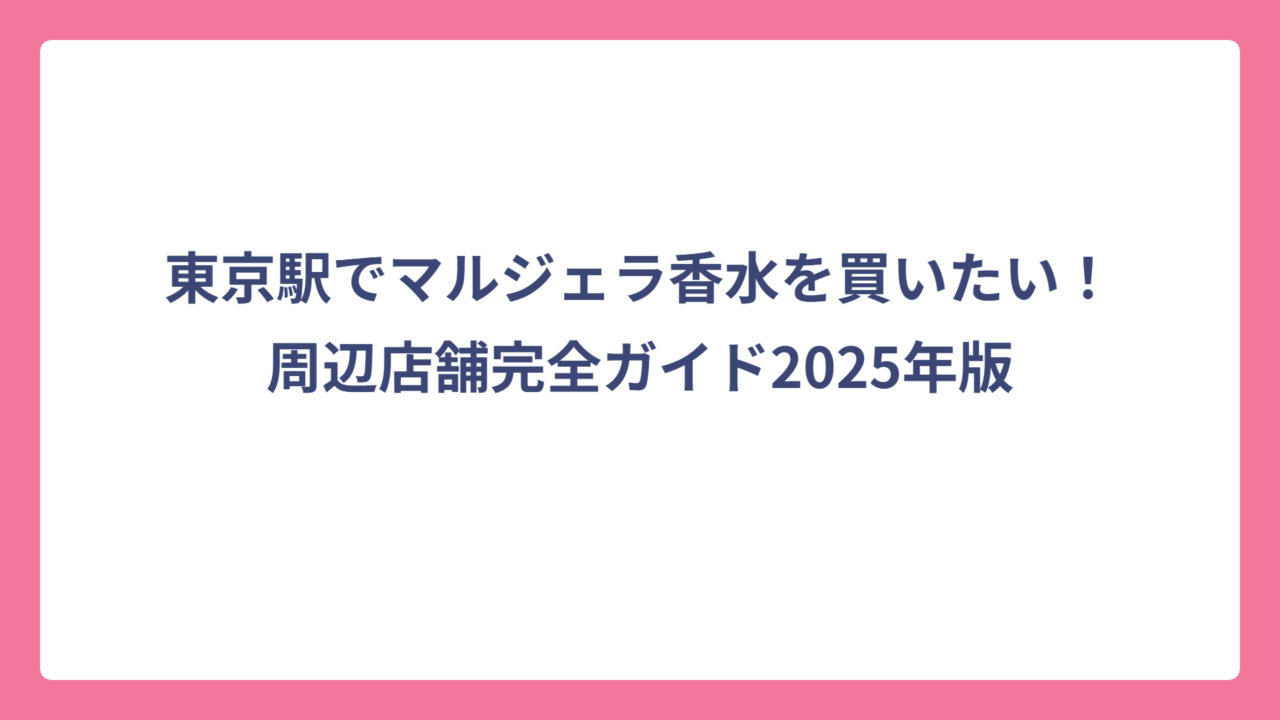 東京駅でマルジェラ香水を買いたい！周辺店舗完全ガイド2025年版