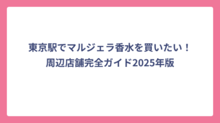 東京駅でマルジェラ香水を買いたい！周辺店舗完全ガイド2025年版