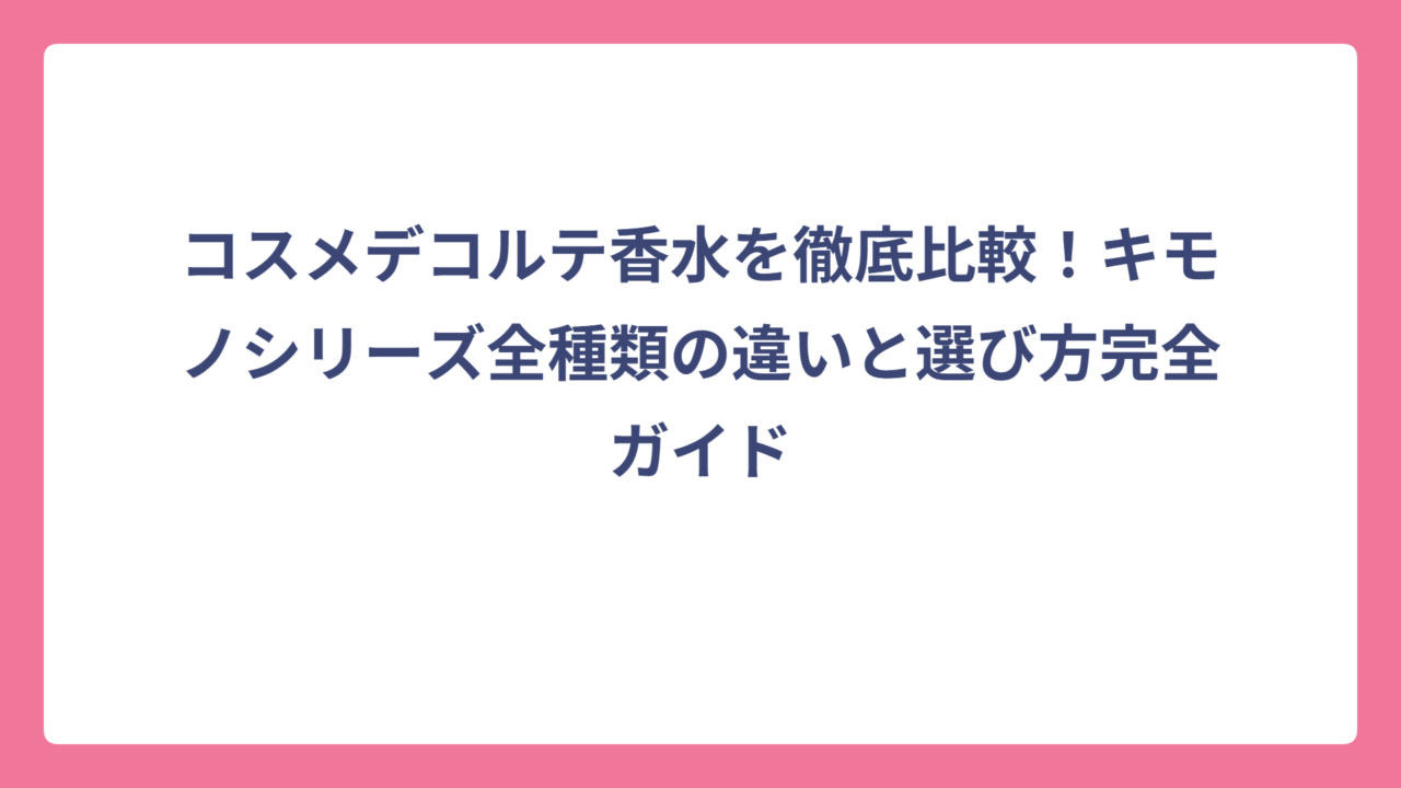 コスメデコルテ香水を徹底比較！キモノシリーズ全種類の違いと選び方完全ガイド