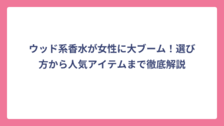 ウッド系香水が女性に大ブーム！選び方から人気アイテムまで徹底解説