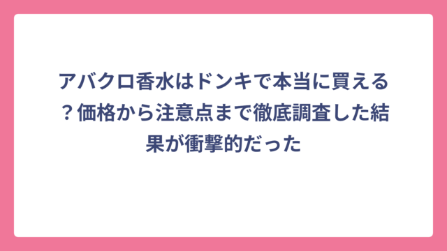 アバクロ香水はドンキで本当に買える？価格から注意点まで徹底調査した結果が衝撃的だった