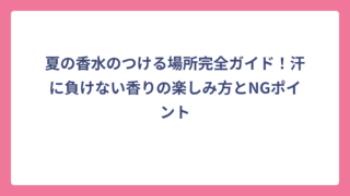 夏の香水のつける場所完全ガイド！汗に負けない香りの楽しみ方とNGポイント
