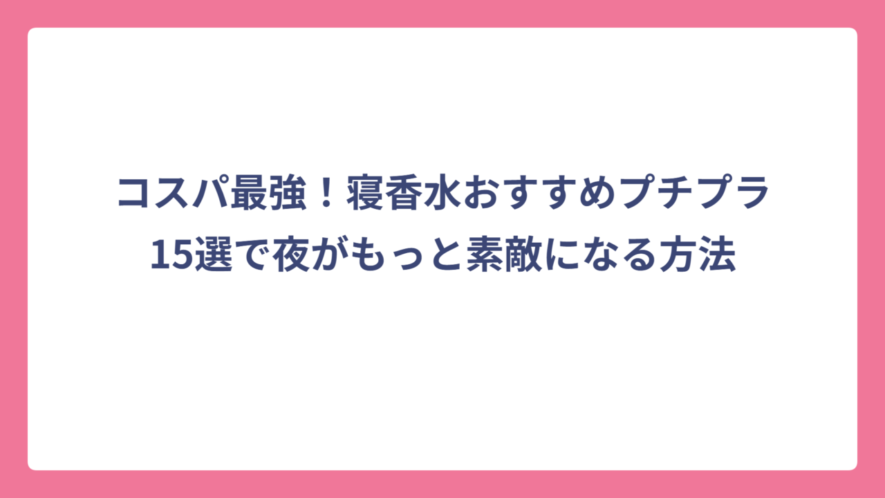 コスパ最強！寝香水おすすめプチプラ15選で夜がもっと素敵になる方法