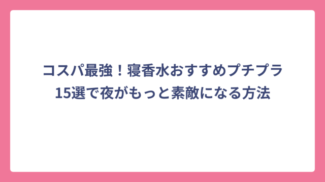 コスパ最強！寝香水おすすめプチプラ15選で夜がもっと素敵になる方法