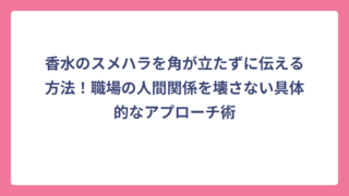 香水のスメハラを角が立たずに伝える方法！職場の人間関係を壊さない具体的なアプローチ術