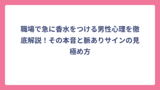 職場で急に香水をつける男性心理を徹底解説！その本音と脈ありサインの見極め方