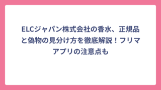 ELCジャパン株式会社の香水、正規品と偽物の見分け方を徹底解説！フリマアプリの注意点も