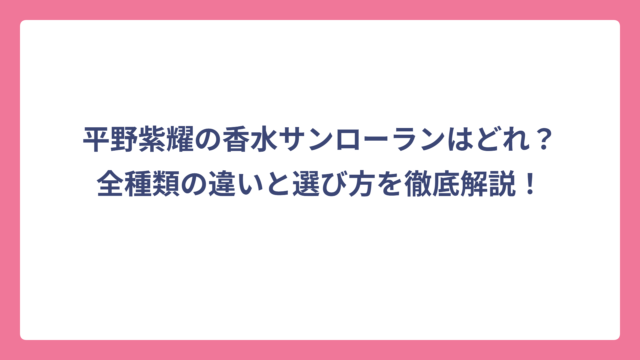平野紫耀の香水サンローランはどれ？全種類の違いと選び方を徹底解説！