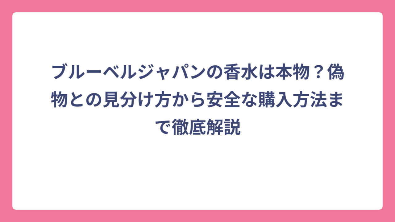 ブルーベルジャパンの香水は本物？偽物との見分け方から安全な購入方法まで徹底解説